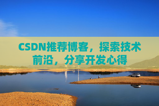 CSDN推荐博客，探索技术前沿，分享开发心得